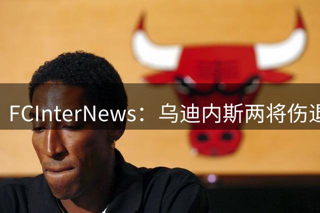 FCInterNews：乌迪内斯两将伤退，战国米存疑